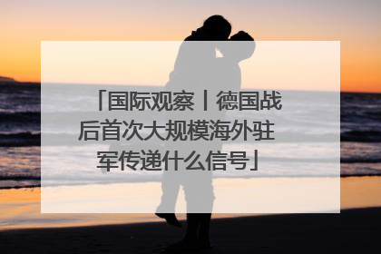 国际观察丨德国战后首次大规模海外驻军传递什么信号