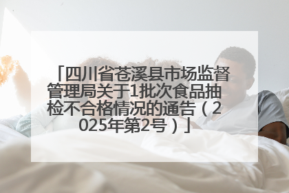 四川省苍溪县市场监督管理局关于1批次食品抽检不合格情况的通告（2025年第2号）