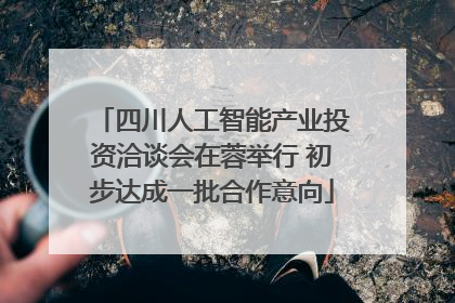 四川人工智能产业投资洽谈会在蓉举行 初步达成一批合作意向
