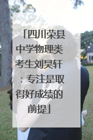 四川荣县中学物理类考生刘昊轩：专注是取得好成绩的前提