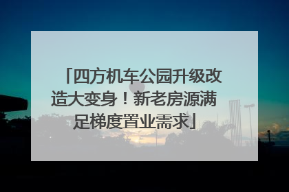 四方机车公园升级改造大变身！新老房源满足梯度置业需求