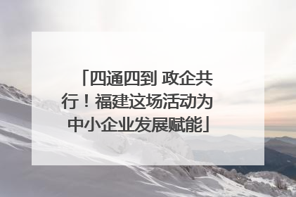 四通四到 政企共行！福建这场活动为中小企业发展赋能