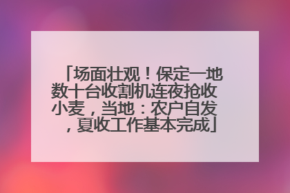 场面壮观！保定一地数十台收割机连夜抢收小麦，当地：农户自发，夏收工作基本完成