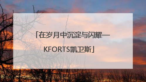 在岁月中沉淀与闪耀—KFORTS凯卫斯