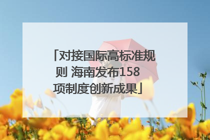 对接国际高标准规则 海南发布158项制度创新成果