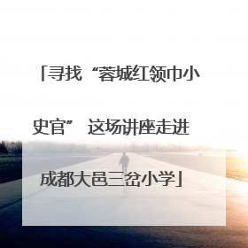寻找“蓉城红领巾小史官” 这场讲座走进成都大邑三岔小学