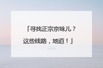 寻找正宗京味儿？这些线路，地道！