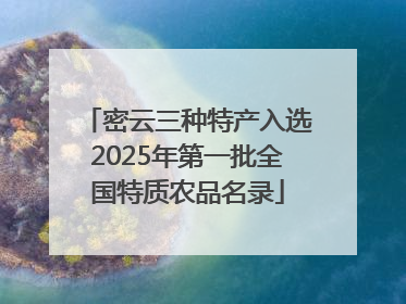 密云三种特产入选2025年第一批全国特质农品名录