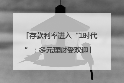 存款利率进入“1时代”：多元理财受欢迎