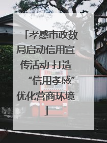孝感市政数局启动信用宣传活动 打造“信用孝感”优化营商环境