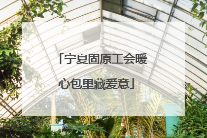 宁夏固原工会暖心包里藏爱意