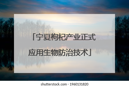 宁夏枸杞产业正式应用生物防治技术
