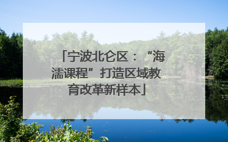 宁波北仑区：“海濡课程”打造区域教育改革新样本