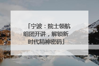 宁波：院士领航组团开讲，解锁新时代精神密码