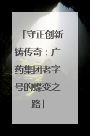 守正创新铸传奇：广药集团老字号的蝶变之路