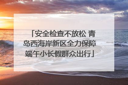 安全检查不放松 青岛西海岸新区全力保障端午小长假群众出行