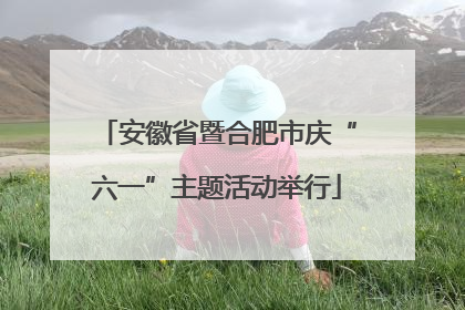 安徽省暨合肥市庆“六一”主题活动举行