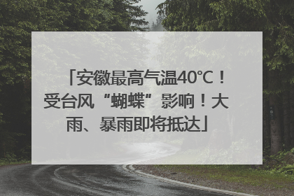 安徽最高气温40℃！受台风“蝴蝶”影响！大雨、暴雨即将抵达