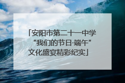 安阳市第二十一中学“我们的节日·端午”文化盛宴精彩纪实