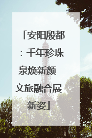 安阳殷都：千年珍珠泉焕新颜 文旅融合展新姿