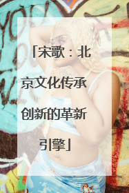 宋歌：北京文化传承创新的革新引擎