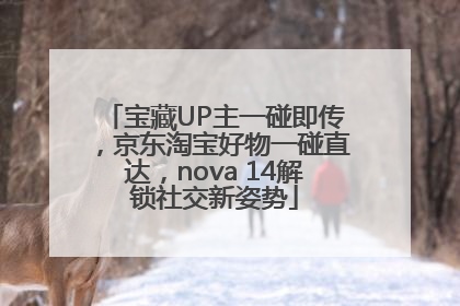 宝藏UP主一碰即传，京东淘宝好物一碰直达，nova 14解锁社交新姿势