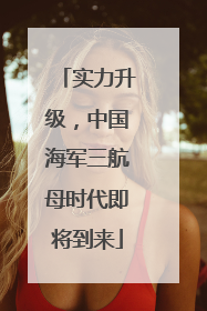 实力升级，中国海军三航母时代即将到来