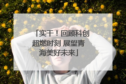 实干！回顾科创超燃时刻 展望青海美好未来