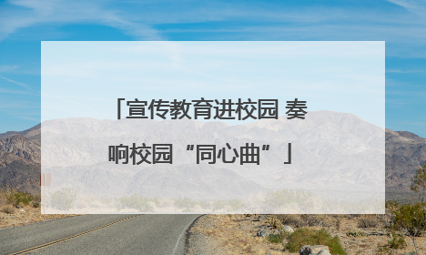 宣传教育进校园 奏响校园“同心曲”