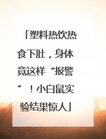 塑料热饮热食下肚，身体竟这样“报警”！小白鼠实验结果惊人