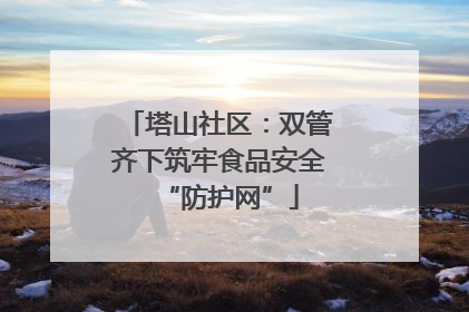 塔山社区：双管齐下筑牢食品安全“防护网”