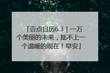壹点日历6.3｜一万个美丽的未来，抵不上一个温暖的现在！早安
