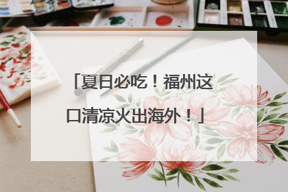 夏日必吃！福州这口清凉火出海外！