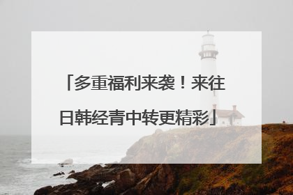 多重福利来袭！来往日韩经青中转更精彩