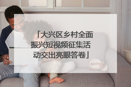 大兴区乡村全面振兴短视频征集活动交出亮眼答卷