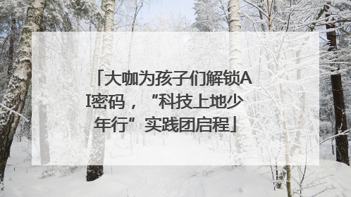 大咖为孩子们解锁AI密码，“科技上地少年行”实践团启程