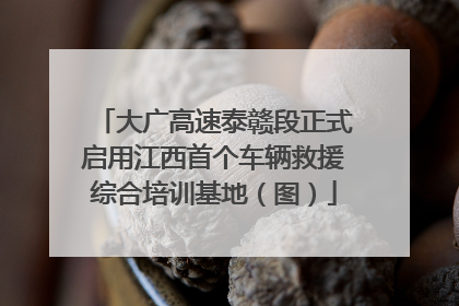 大广高速泰赣段正式启用江西首个车辆救援综合培训基地（图）