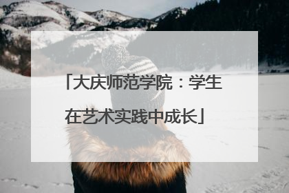 大庆师范学院：学生在艺术实践中成长