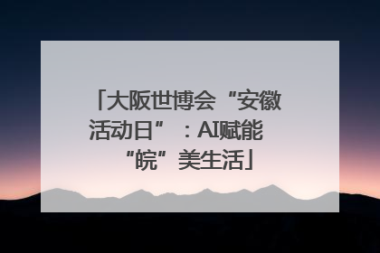 大阪世博会“安徽活动日”：AI赋能“皖”美生活