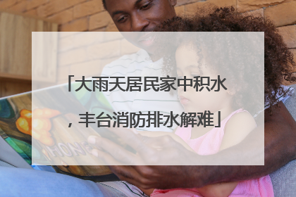 大雨天居民家中积水，丰台消防排水解难