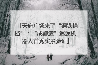 天府广场来了“钢铁搭档”：“成都造”巡逻机器人首秀实景验证