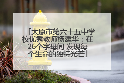 太原市第六十五中学校优秀教师杨建华：在26个字母间 发现每个生命的独特光芒