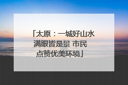 太原：一城好山水 满眼皆是景 市民点赞优美环境