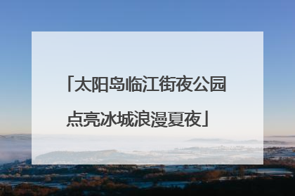 太阳岛临江街夜公园点亮冰城浪漫夏夜