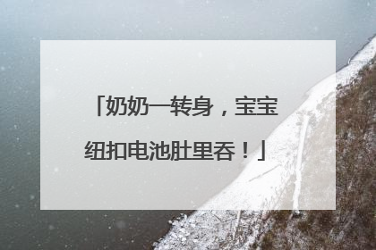 奶奶一转身，宝宝纽扣电池肚里吞！