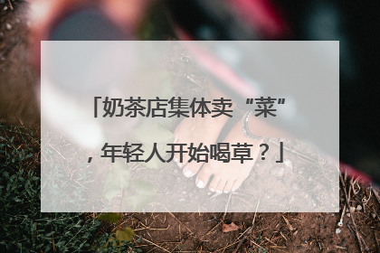 奶茶店集体卖“菜”，年轻人开始喝草？
