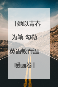 她以青春为笔 勾勒英语教育温暖画卷
