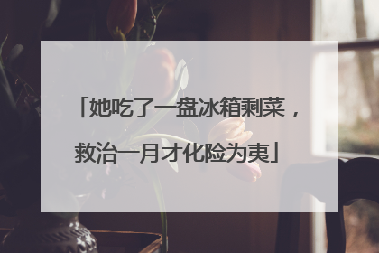 她吃了一盘冰箱剩菜，救治一月才化险为夷
