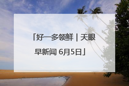 好一多领鲜｜天眼早新闻 6月5日