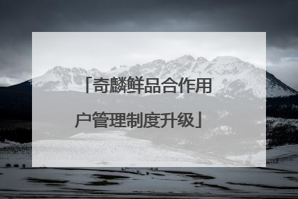 奇麟鲜品合作用户管理制度升级